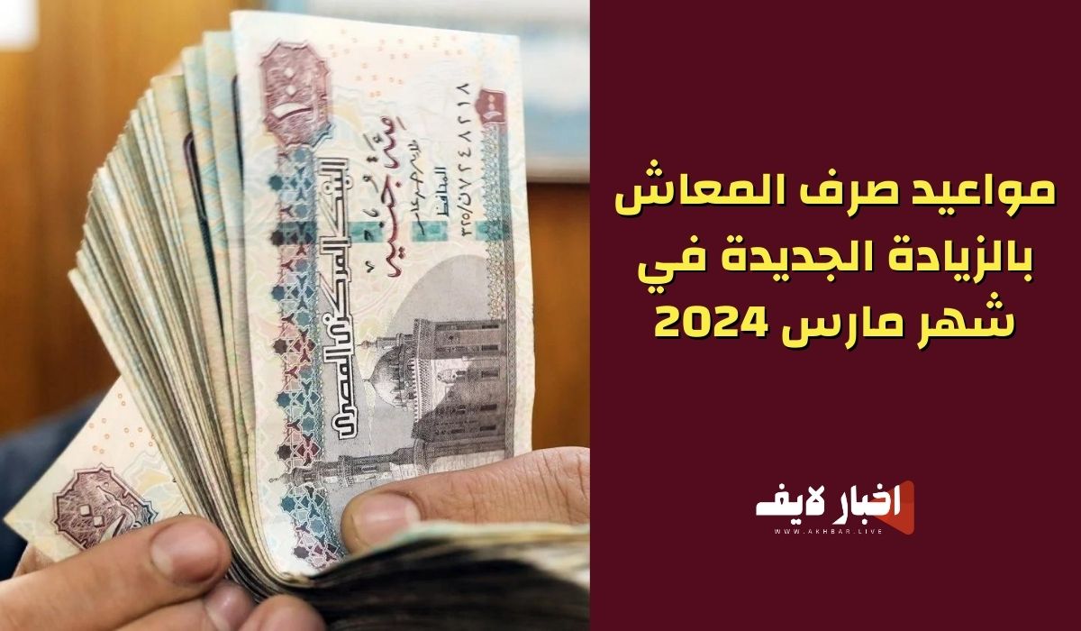 مواعيد صرف المعاش بالزيادة الجديدة في شهر مارس 2024